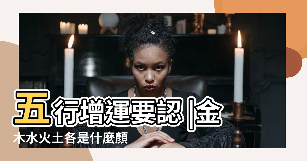 【金木水火土 顏色】五行增運要認 |金木水火土各是什麼顏色 |三界五行 |