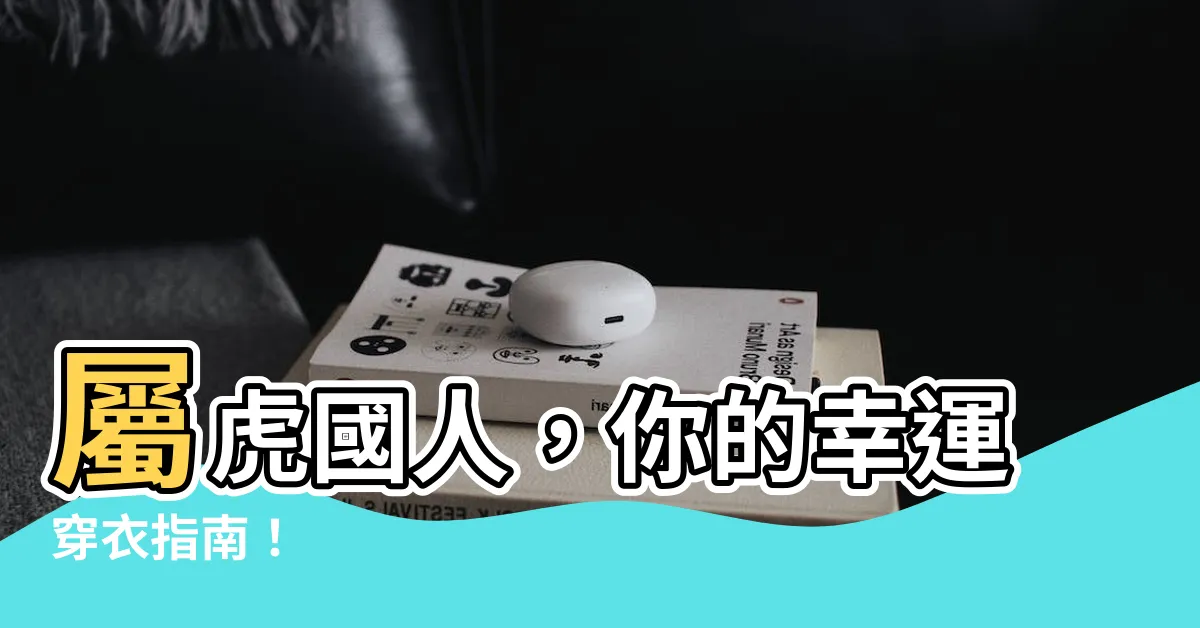 【屬虎穿什麼顏色】屬虎國人，你的幸運穿衣指南！