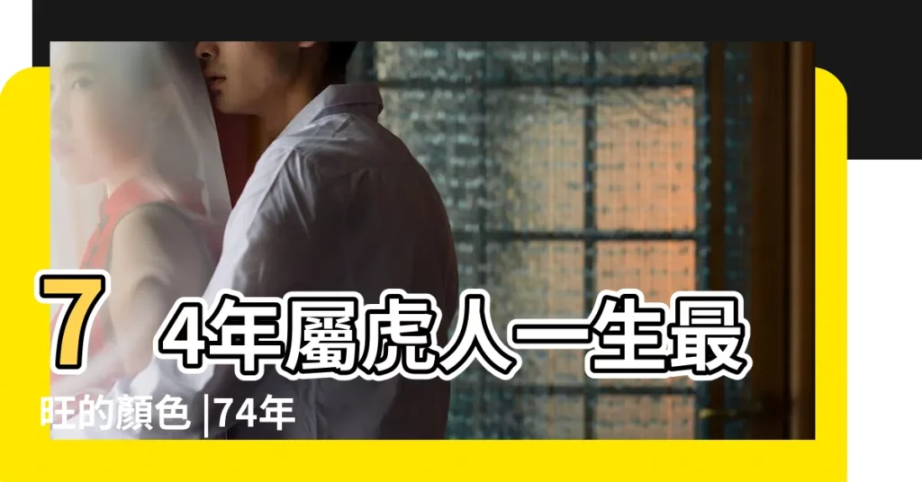 74年屬虎人一生最旺的顏色 |74年屬虎人永久幸運顏色 |74年虎的幸運色是什麼 |【74年的虎什麼顏色吉祥】