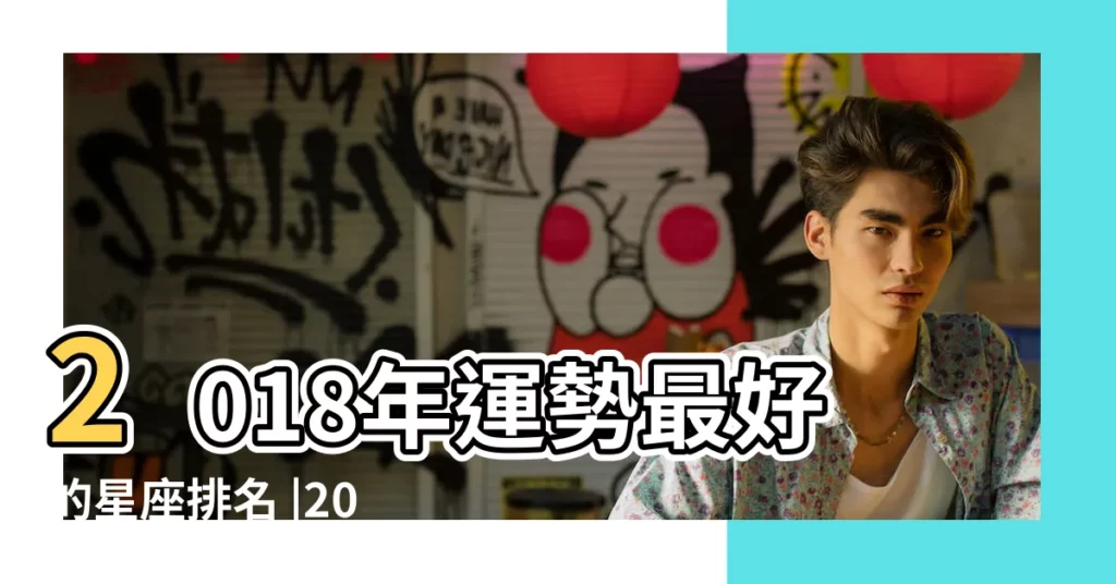 2018年運勢最好的星座排名 |2018年哪個星座過的最好 |2018什麼星座好 |【2018年那個星座好】