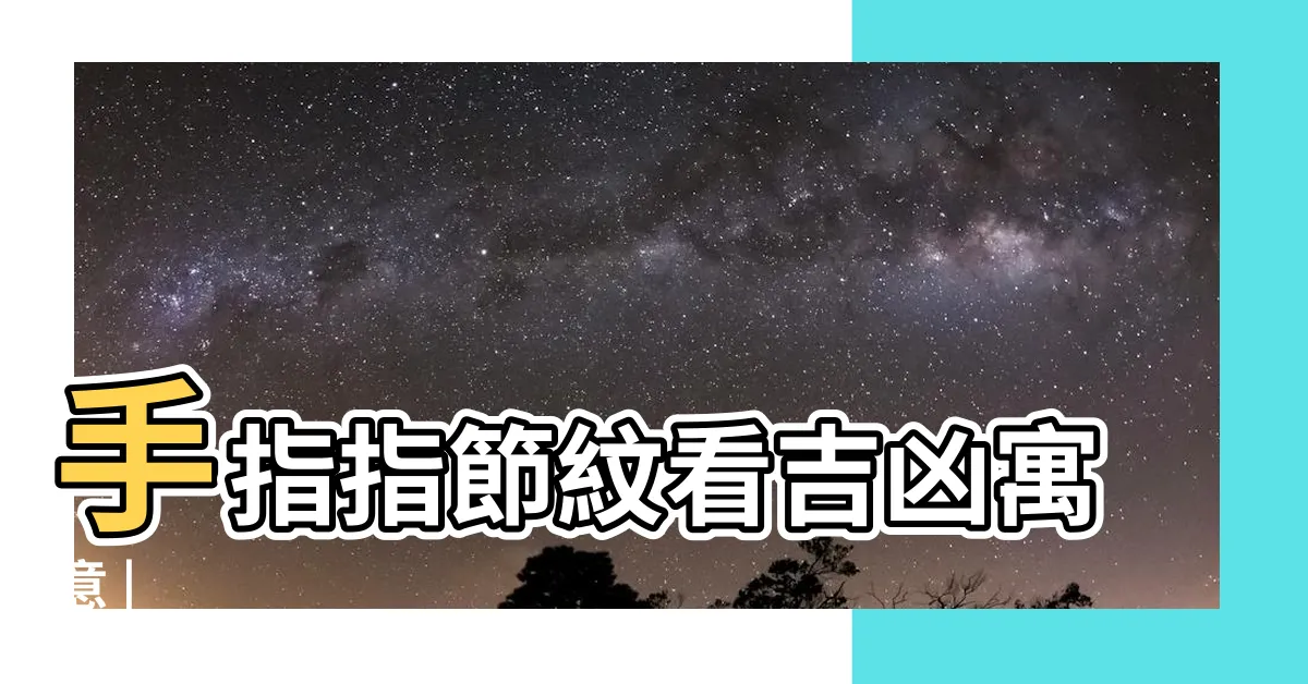 【指節紋】手指指節紋看吉凶寓意 |