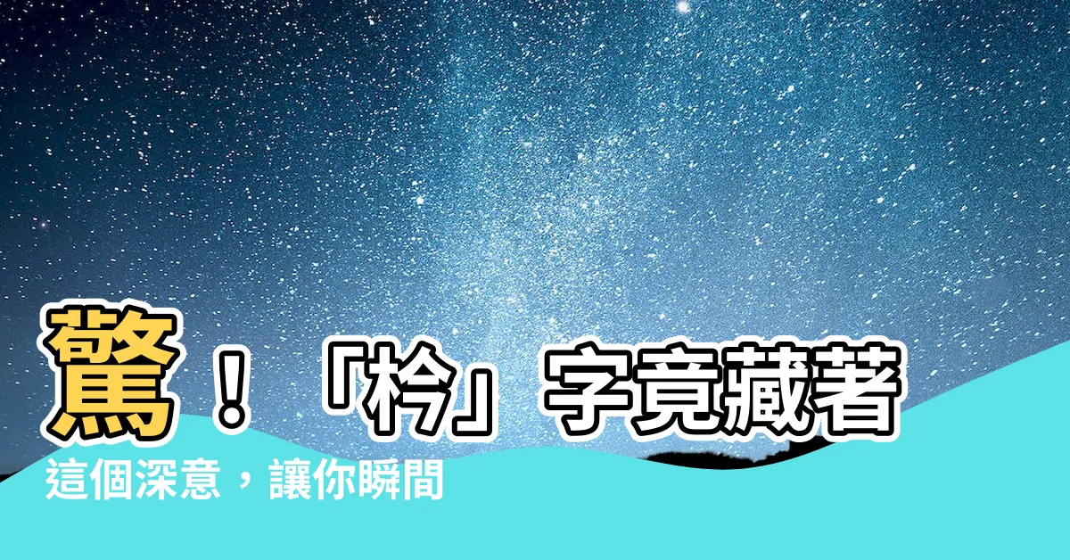 【枔意思】驚！「枔」字竟藏著這個深意，讓你瞬間茅塞頓開
