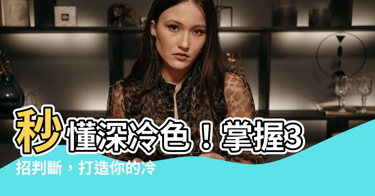 【深冷色】秒懂深冷色！掌握3招判斷，打造你的冷豔芳華