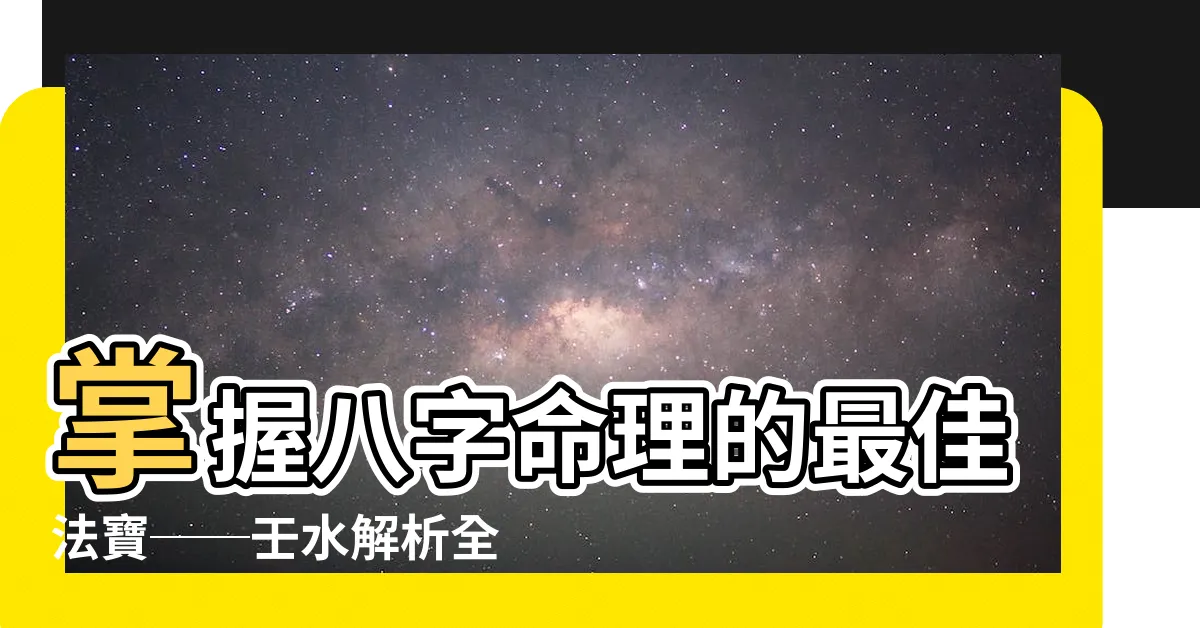 【八字 壬水】掌握八字命理的最佳法寶──壬水解析全攻略
