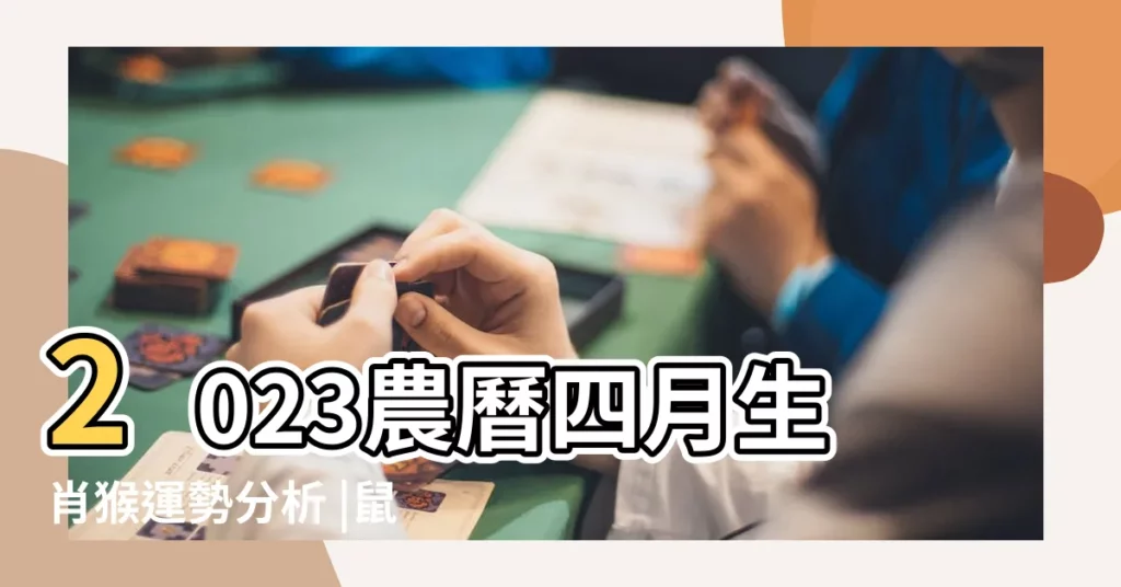 2023農曆四月生肖猴運勢分析 |鼠牛防破財 |好壞桃花全引爆 |【農曆四月猴運程】