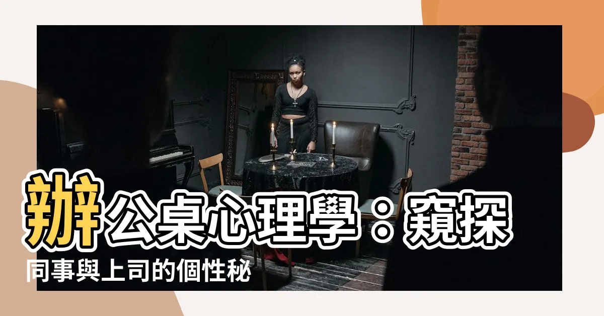 【辦公桌心理學】辦公桌心理學：窺探同事與上司的個性秘密！