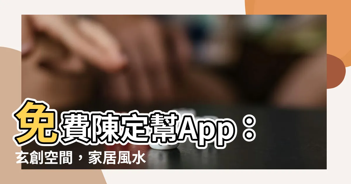 【陳定幫免費app】免費陳定幫App：玄創空間，家居風水專家幫您算命，打造好運