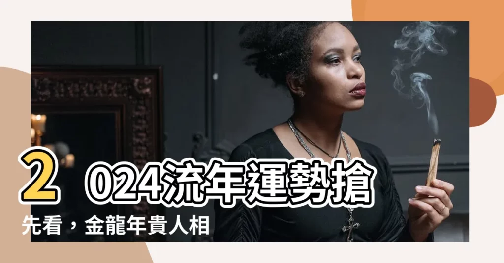 【2024 流年運勢】2024流年運勢搶先看，金龍年貴人相助運勢旺