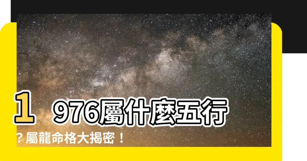 【1976屬什麼】1976屬什麼五行？屬龍命格大揭密！