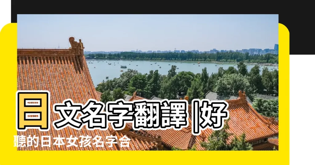 日文名字翻譯 |好聽的日本女孩名字合集 |那些常見又好聽的日文名字 |【日本名字 好聽的】