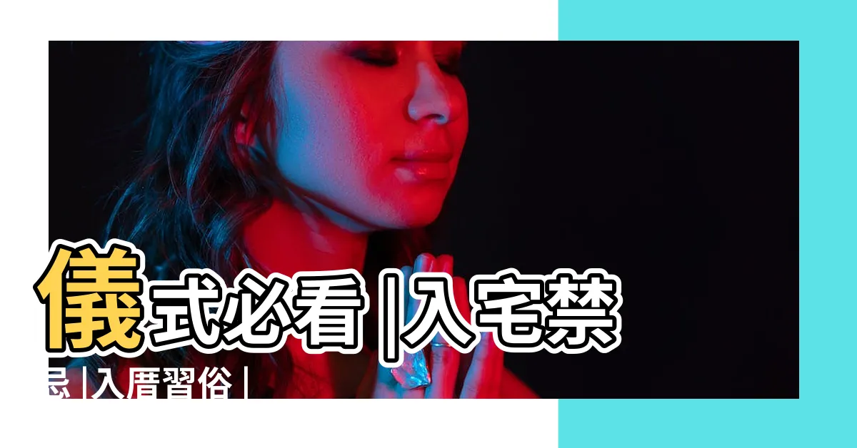 【搬家 儀式】儀式必看 |入宅禁忌 |入厝習俗 |