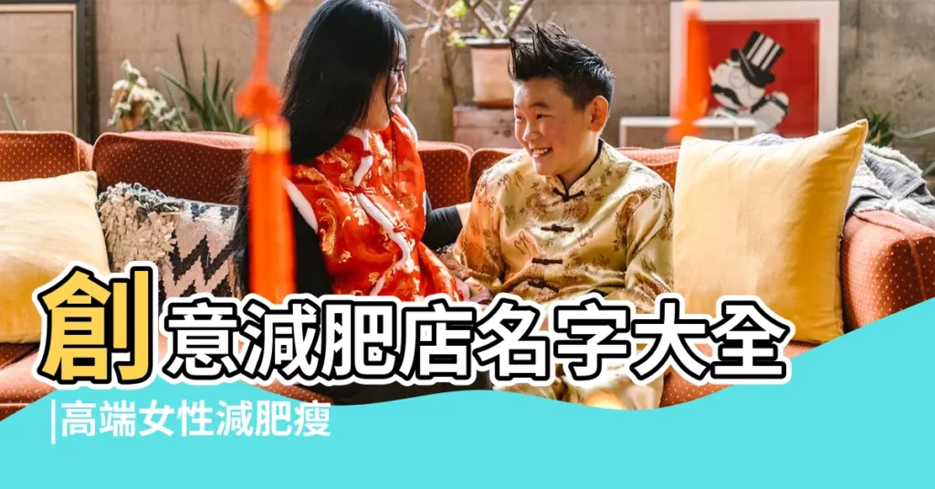創意減肥店名字大全 |高端女性減肥瘦身美容會所取好聽的名字 |減肥店名字大全2017 |【減肥工作室店名】