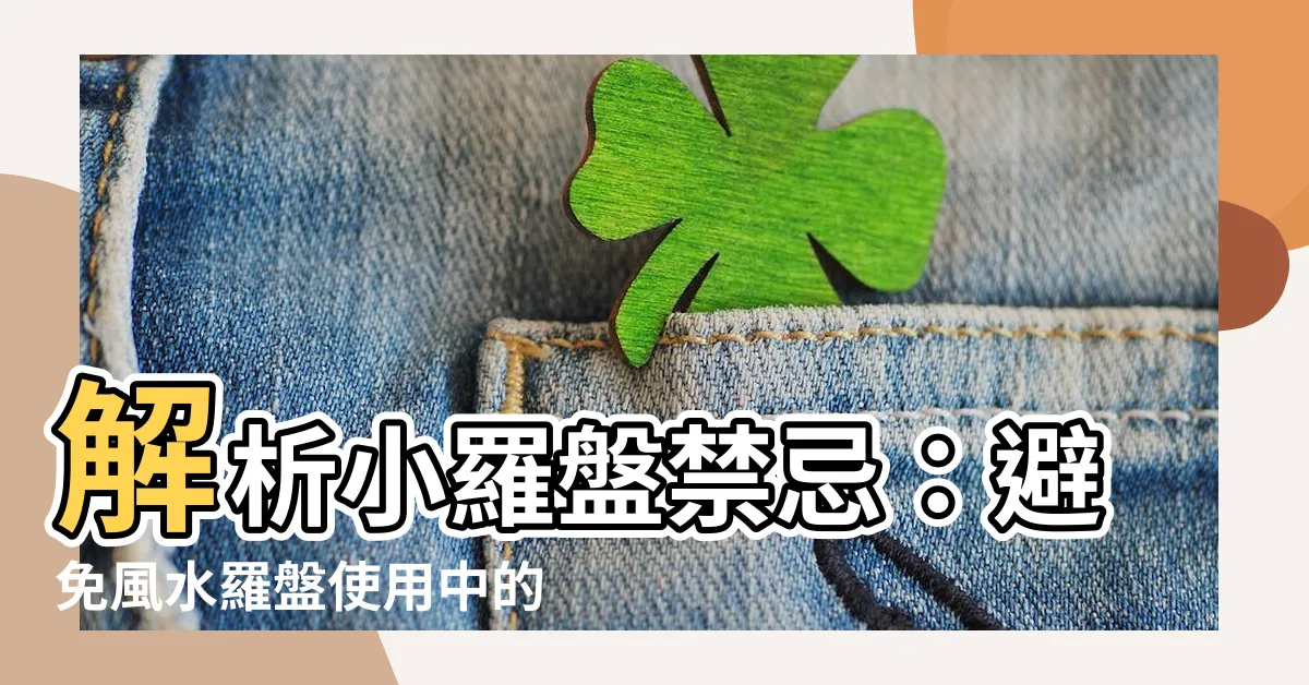 【小羅盤禁忌】解析小羅盤禁忌：避免風水羅盤使用中的常見錯誤