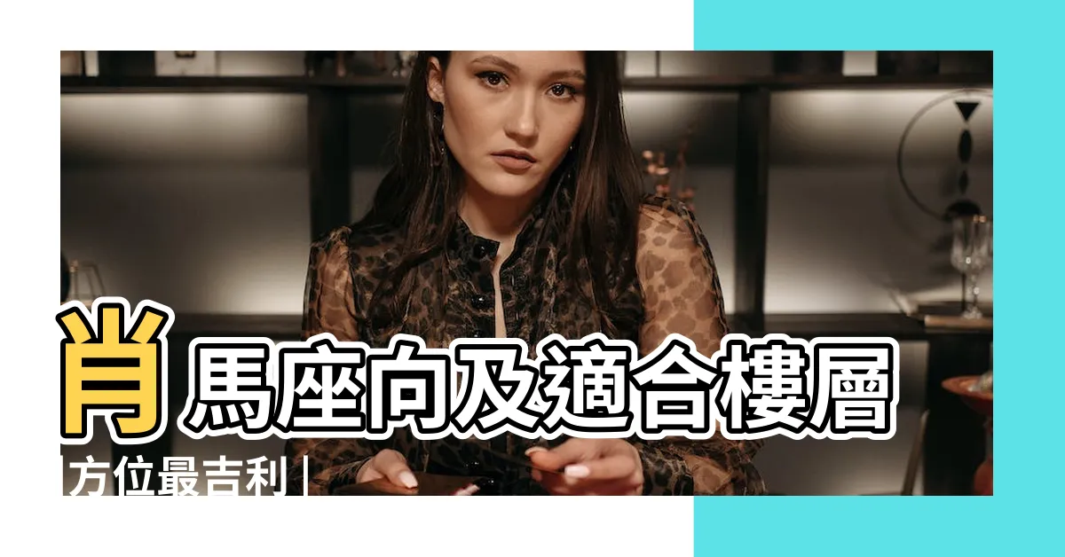 【屬馬適合方位】肖馬座向及適合樓層 |方位最吉利 |屬馬的人住什麼房子 |