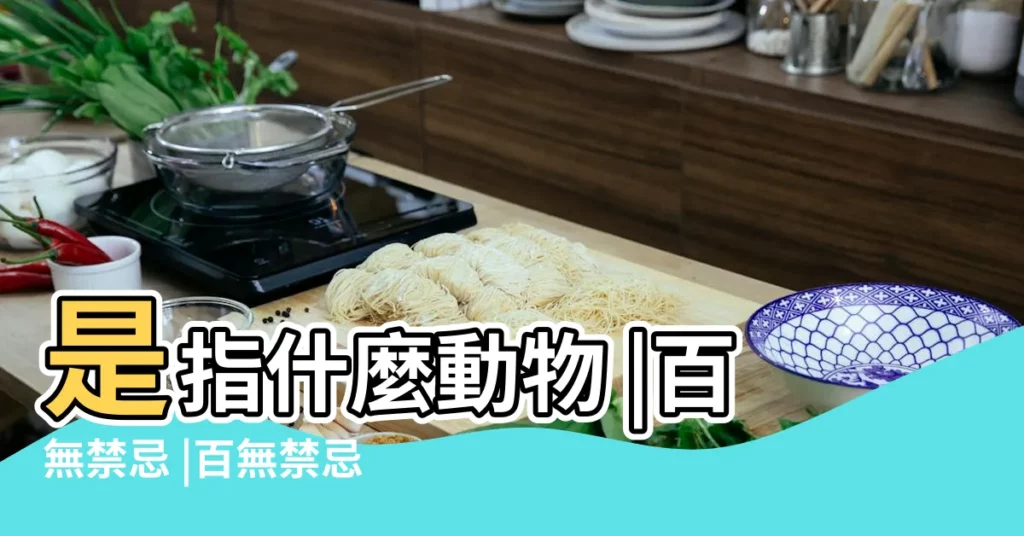 是指什麼動物 |百無禁忌 |百無禁忌什麼意思 |【百無禁忌是指什麼動物】