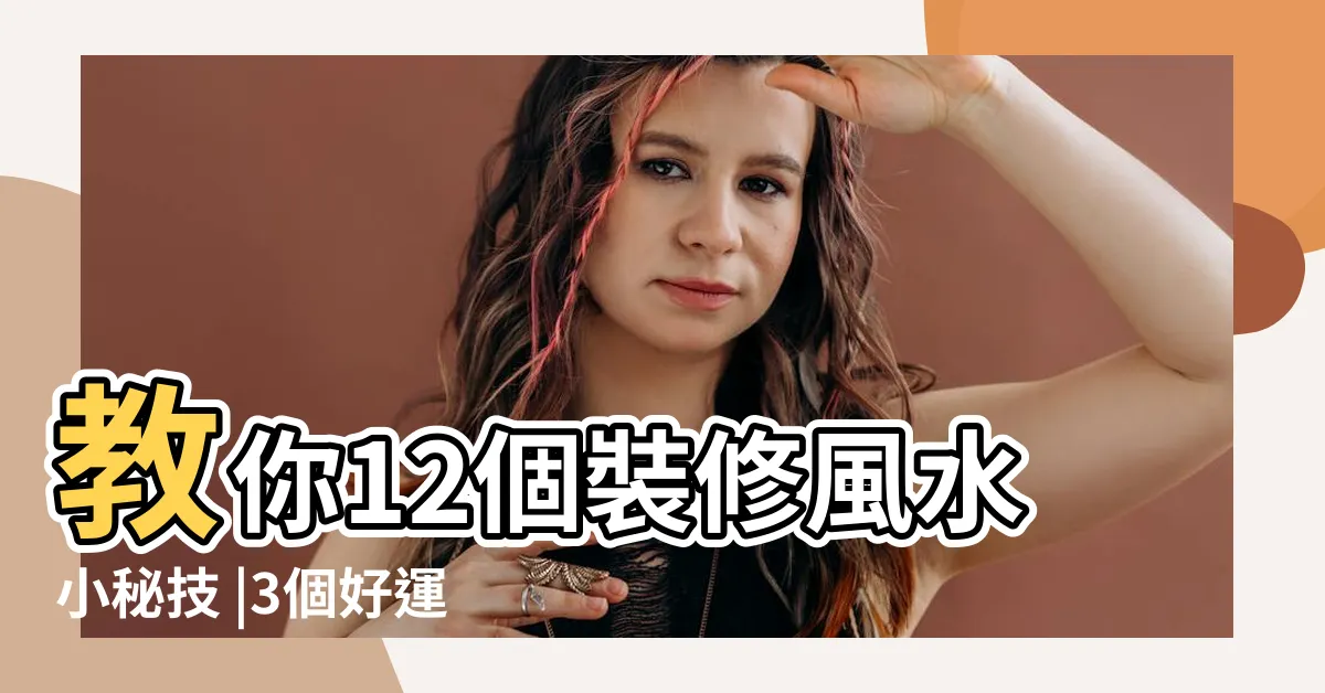 【裝修風水】教你12個裝修風水小秘技 |3個好運家居風水格局和7個家居風水禁忌化解方式 |讓你運勢不遭殃 |