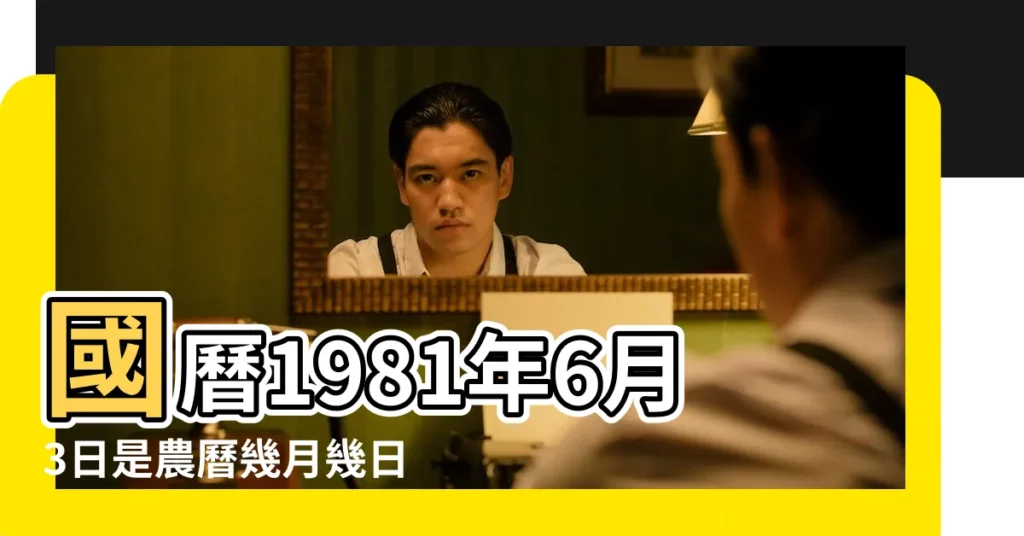 國曆1981年6月3日是農曆幾月幾日 |屬什麼生肖 |1981年6月3日農曆多少號 |【1981年6月3日的農曆】