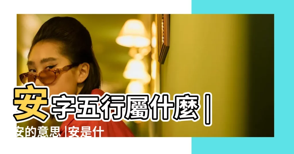 安字五行屬什麼 |安的意思 |安是什麼意思安字五行屬什麼 |【安屬五行屬什麼名字】