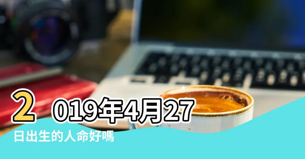 2019年4月27日出生的人命好嗎 |是什麼命 |公元2019年04月27日農曆03月 |【2019年4月27生肖衝什麼生肖】