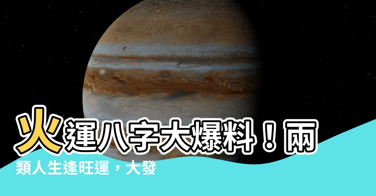 【火運 八字】火運八字大爆料！兩類人生逢旺運，大發20年！