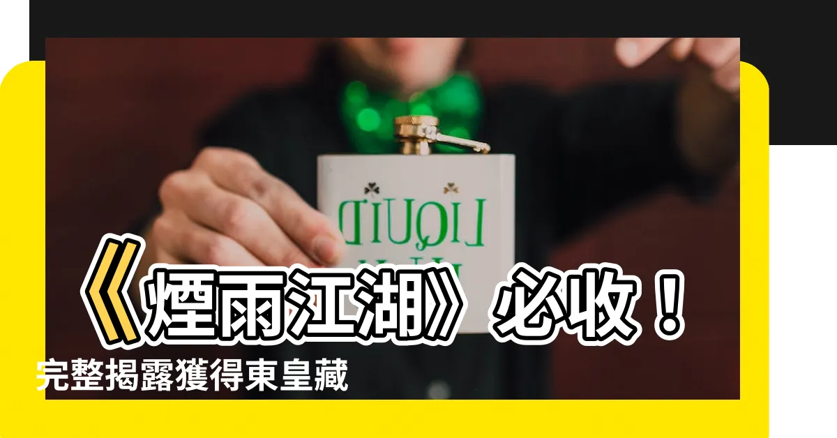【煙雨江湖 東皇藏輿圖】《煙雨江湖》必收！完整揭露獲得東皇藏輿圖的方法！