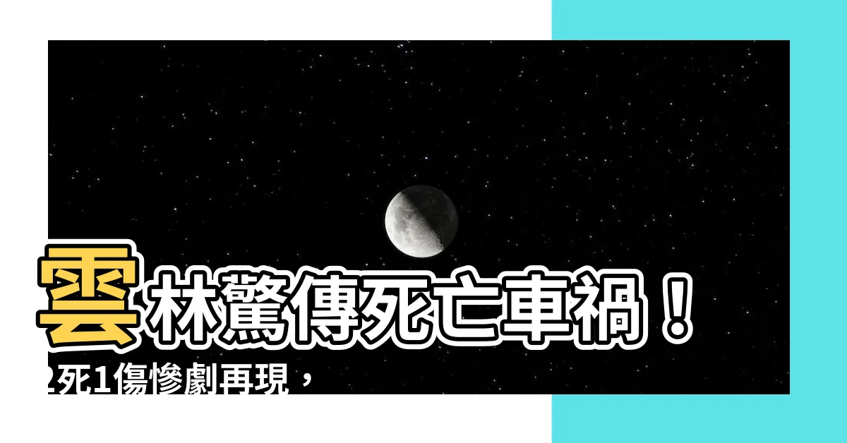 【車禍死】雲林驚傳死亡車禍！2死1傷慘劇再現，相同路口2年內奪4命