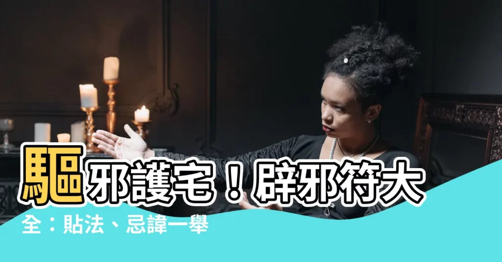 【辟邪符】驅邪護宅！辟邪符大全：貼法、忌諱一舉公開