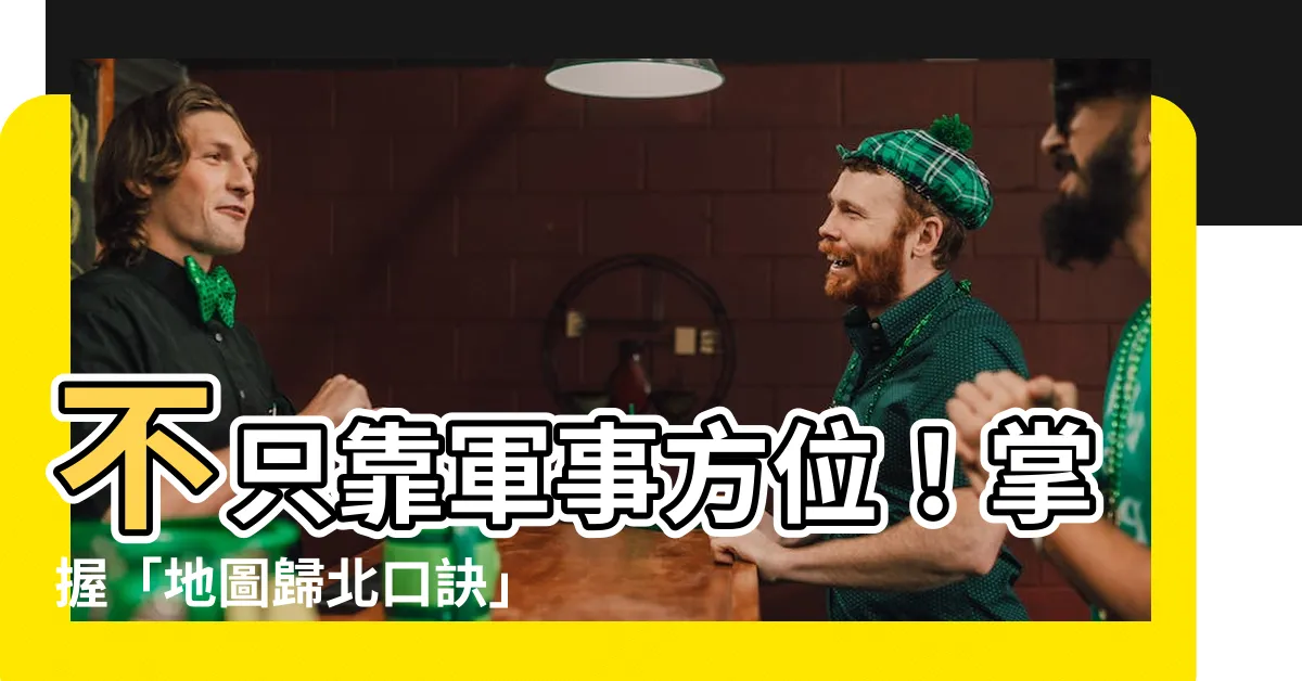 【地圖歸北口訣】不只靠軍事方位！掌握「地圖歸北口訣」，兵哥兵姐必看！