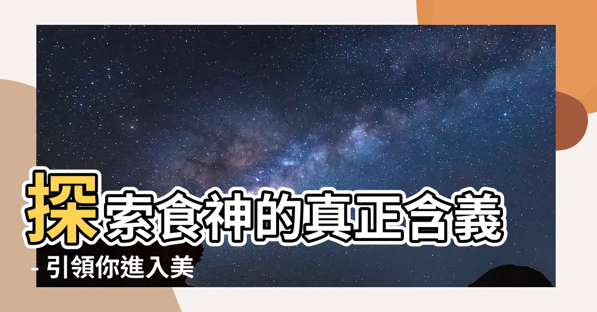 【食神的意思】探索食神的真正含義 - 引領你進入美食的奇妙世界