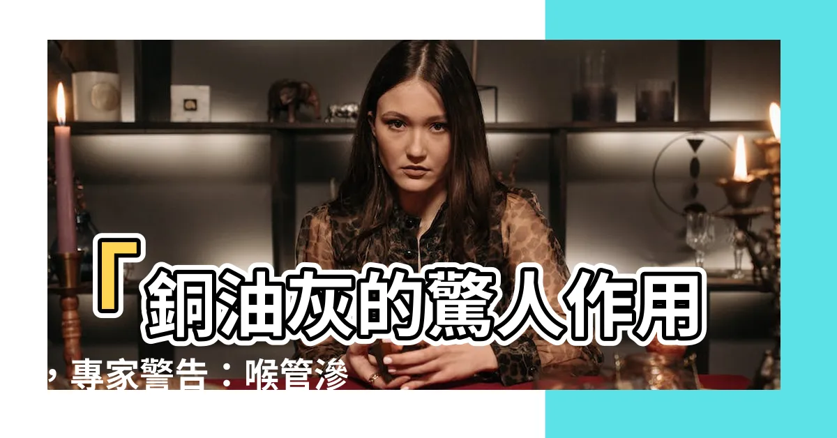 【銅油灰作用】「銅油灰的驚人作用，專家警告：喉管滲漏可加劇傳播風險！」