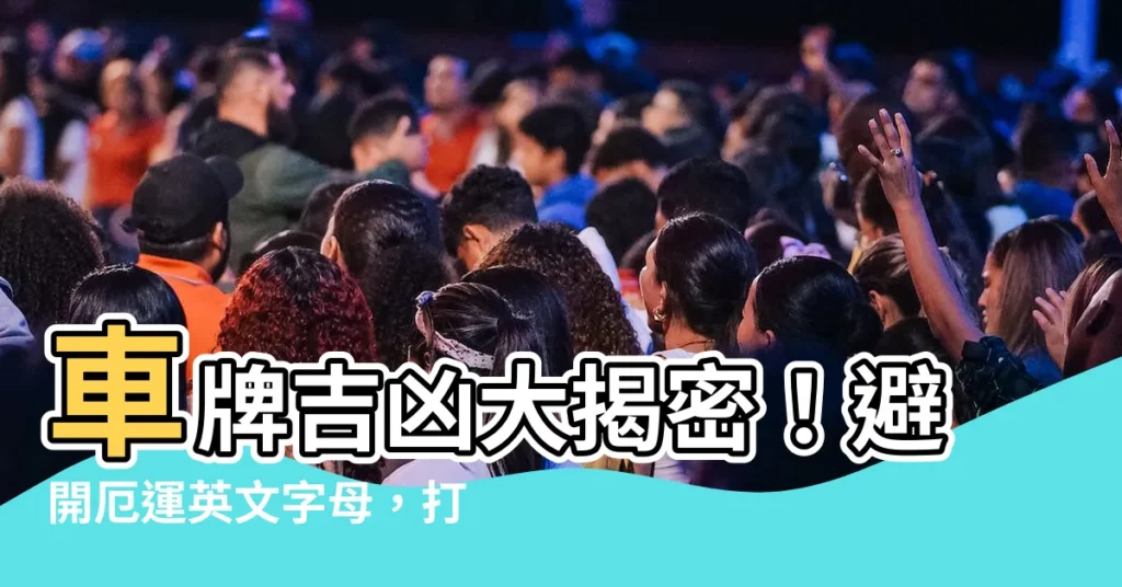 【車牌英文字母吉凶】車牌吉凶大揭密！避開厄運英文字母，打造風水好車牌
