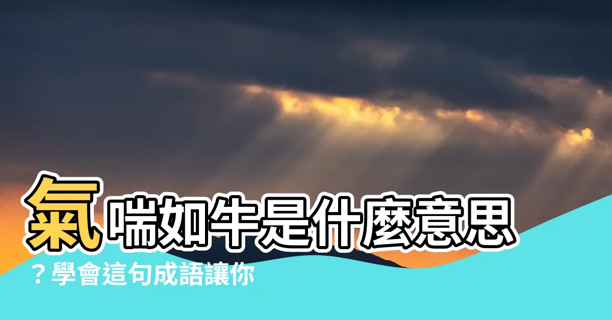 【氣喘如牛的意思】氣喘如牛是什麼意思？學會這句成語讓你談吐更加流利