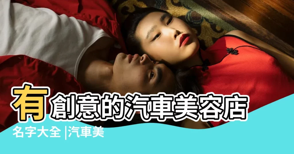 有創意的汽車美容店名字大全 |汽車美容店取中英文名字大全 |洋氣好記 |【英文汽車美容店起名大全名稱】