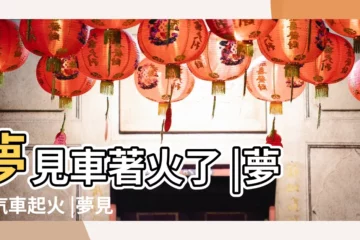 【夢見汽車失火】夢見車著火了 |夢見汽車起火 |夢見車著火很快被撲滅 |