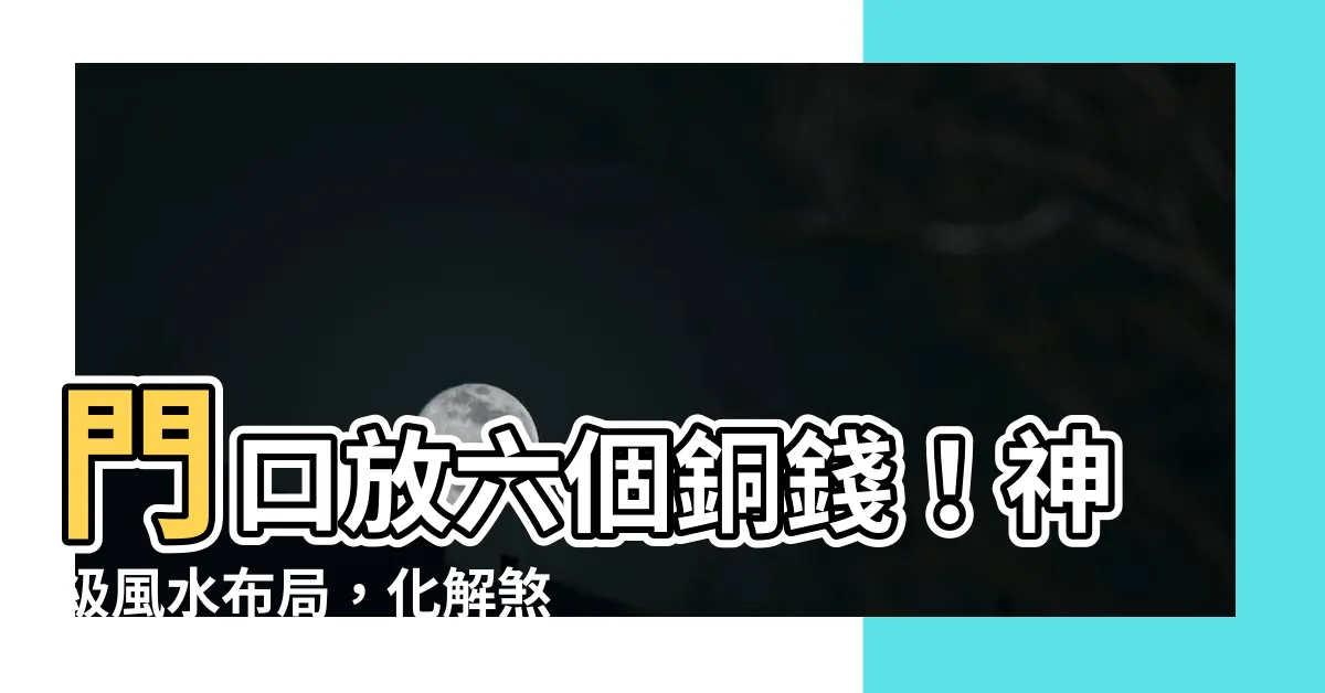 【六個銅錢放門口】門口放六個銅錢！神級風水佈局，化解煞氣、招財開運！