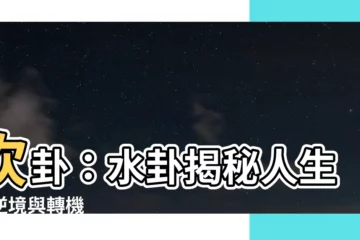 【水卦】坎卦：水卦揭秘人生的逆境與轉機
