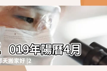 【2019四月二十九搬家好嗎】2019年陽曆4月份那天搬家好 |2019年4月黃道吉日一覽表 |搬家吉日2019年4月20日搬家好嗎 |