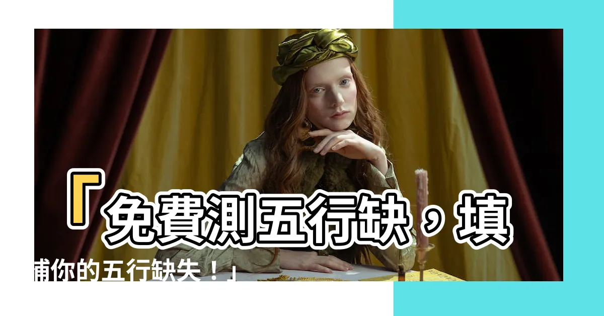 【測五行缺】「免費測五行缺，填補你的五行缺失！」