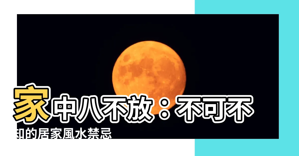 【家中八不放】家中八不放：不可不知的居家風水禁忌