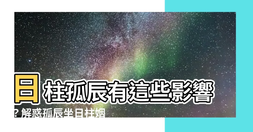 【日柱孤辰】日柱孤辰有這些影響？解惑孤辰坐日柱姻緣運勢