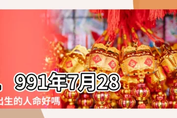 【1991年陰曆7月28號麼命】1991年7月28日出生的人命好嗎 |1991年7月28日出生是什麼命 |1991年7月28日算命生辰八字 |