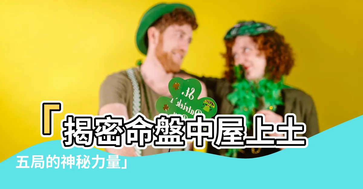 【屋上土五局】「揭密命盤中屋上土五局的神秘力量」