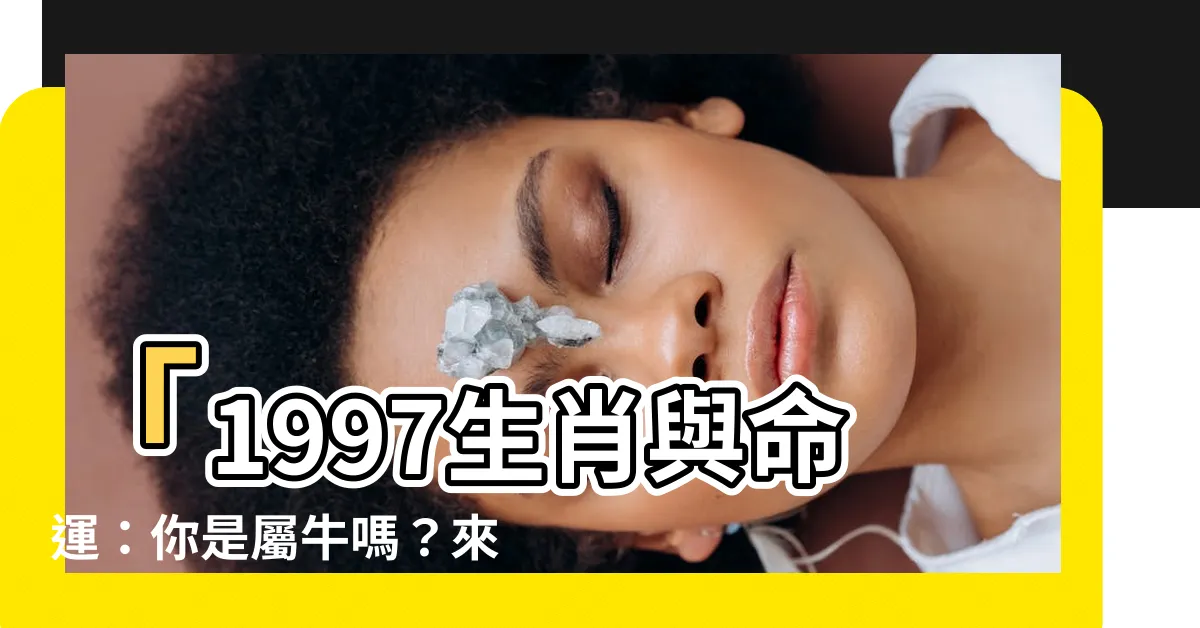 【1997 生肖】「1997生肖與命運：你是屬牛嗎？來看看你的最佳配偶！」