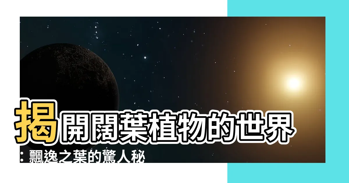 【闊葉植物】揭開闊葉植物的世界：飄逸之葉的驚人秘密