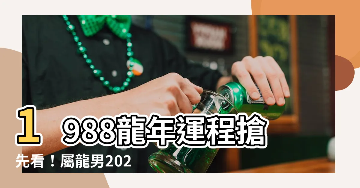 【2024龍年運程1988男】1988龍年運程搶先看！屬龍男2024年最強批文