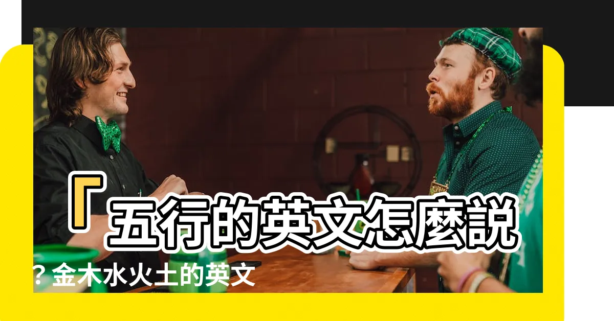 【金木水火土 英文】「五行的英文怎麼説？金木水火土的英文」