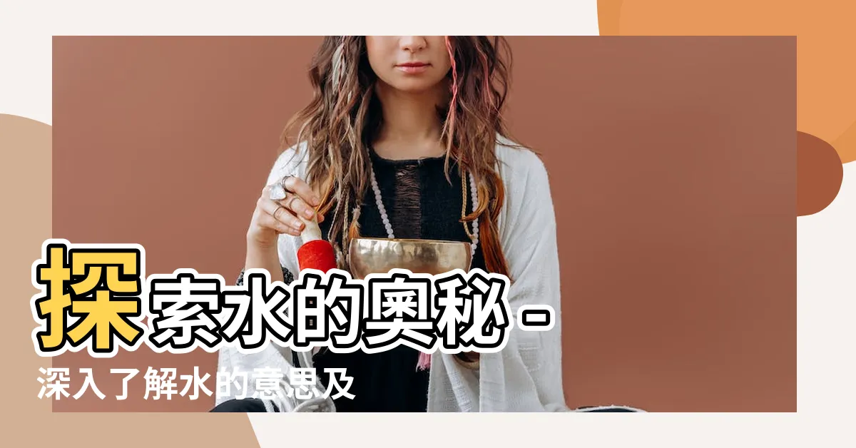 【水 意思】探索水的奧秘 - 深入瞭解水的意思及其神奇之處