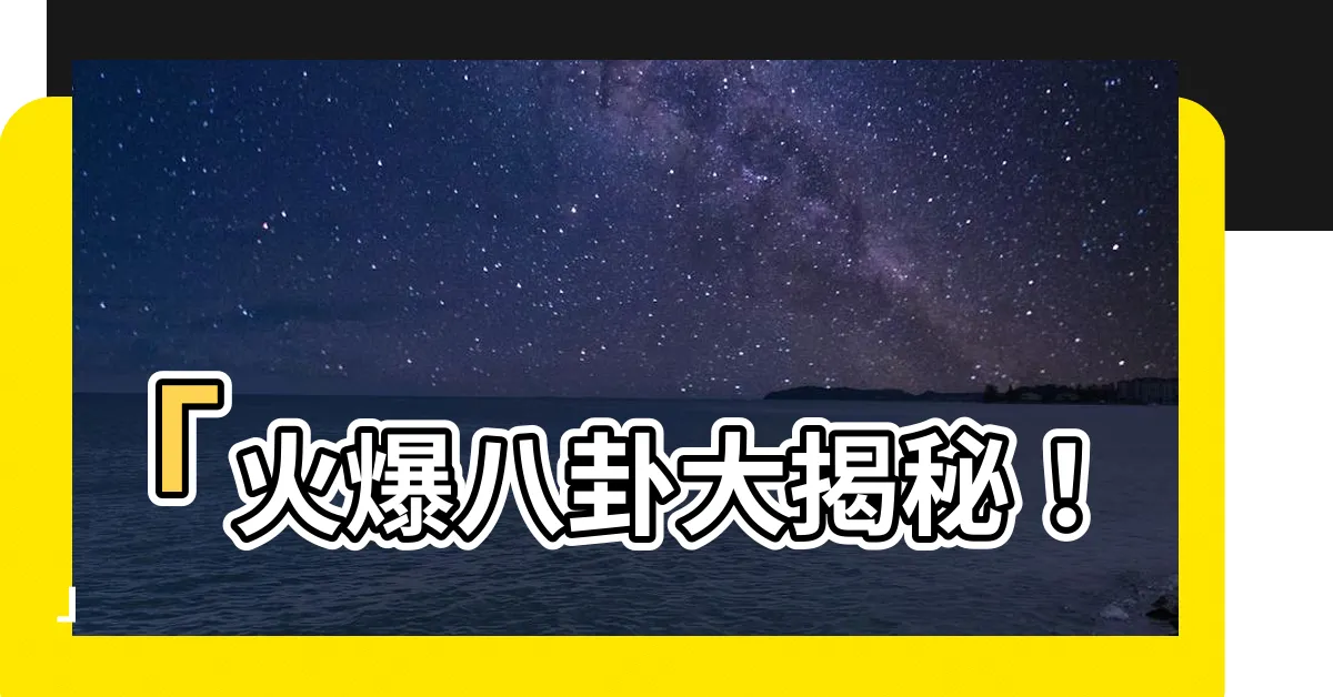 【八卦 火】「火爆八卦大揭秘！」