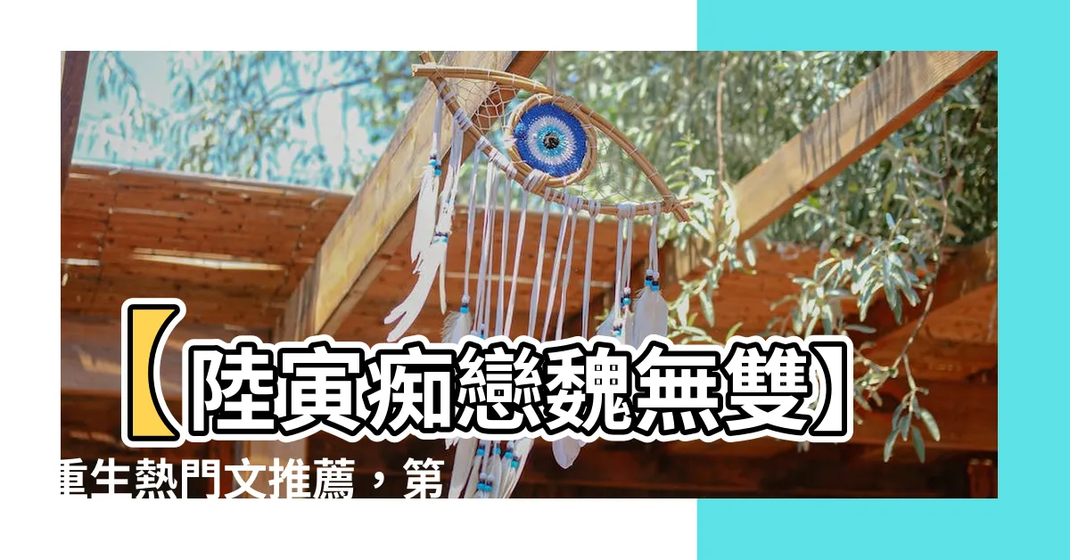 【陸寅 魏無雙】【陸寅痴戀魏無雙】重生熱門文推薦，第3章免費搶先看！