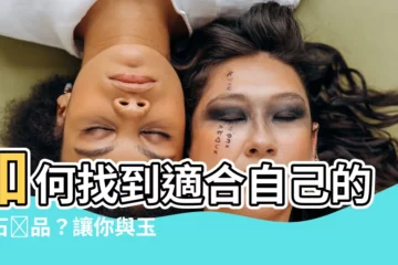 【適合自己的玉】如何找到適合自己的玉石飾品？讓你與玉石建立完美的連結！